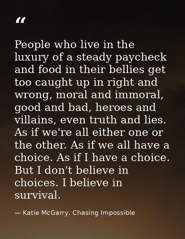 People who live in the luxury of a steady paycheck and food in their bellies get too caught up in right and wrong, moral — Katie McGarry, Chasing Impossible