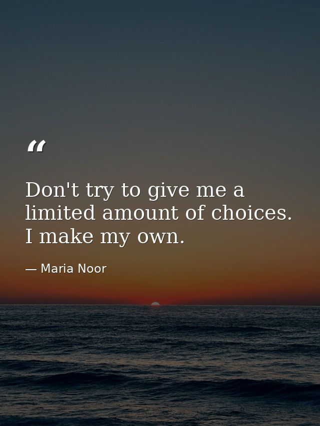 Don't try to give me a limited amount of choices. I make my own. — Maria Noor
