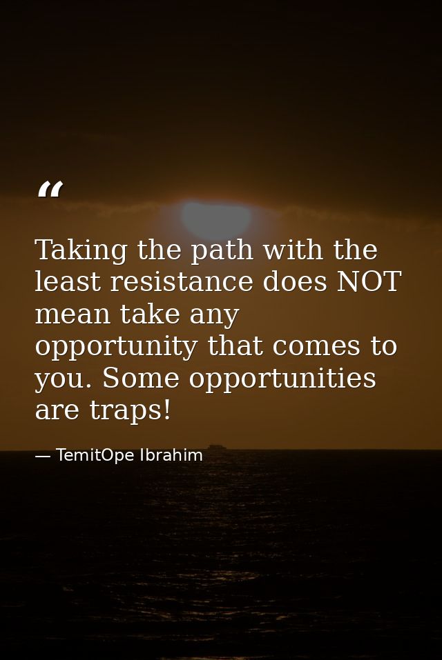 Taking the path with the least resistance does NOT mean take any opportunity that comes to you. Some opportunities are t — TemitOpe Ibrahim