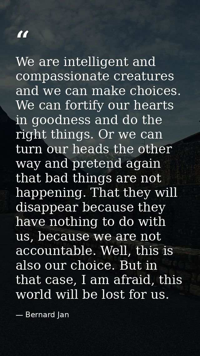 We are intelligent and compassionate creatures and we can make choices. We can fortify our hearts in goodness and do the — Bernard Jan