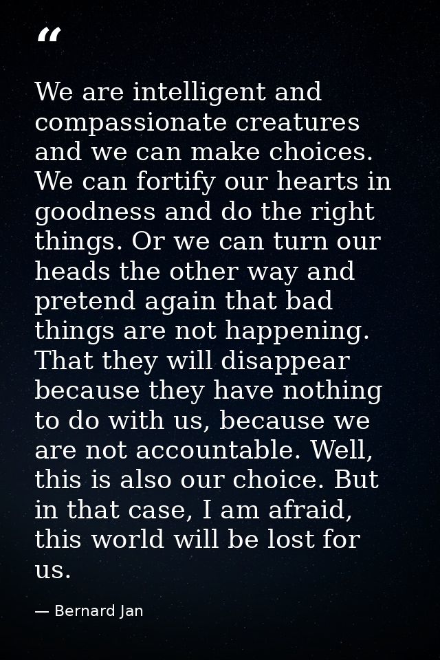 We are intelligent and compassionate creatures and we can make choices. We can fortify our hearts in goodness and do the — Bernard Jan