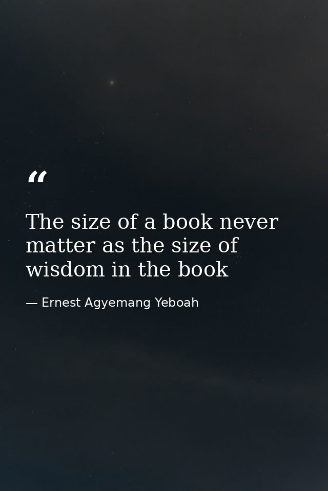 The size of a book never matter as the size of wisdom in the book — Ernest Agyemang Yeboah