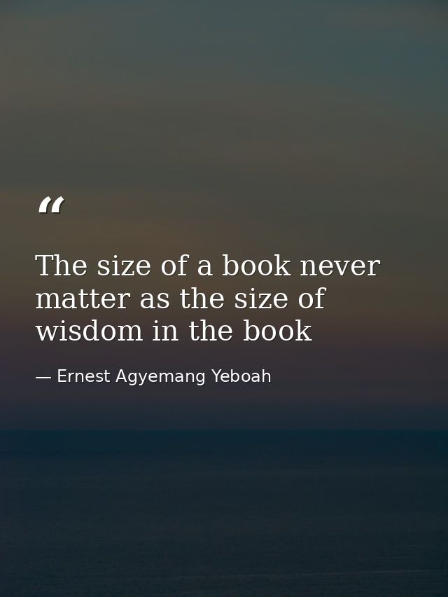 The size of a book never matter as the size of wisdom in the book — Ernest Agyemang Yeboah