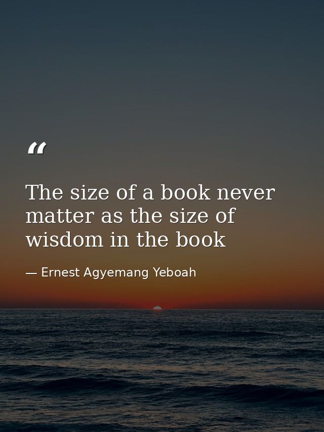 The size of a book never matter as the size of wisdom in the book — Ernest Agyemang Yeboah
