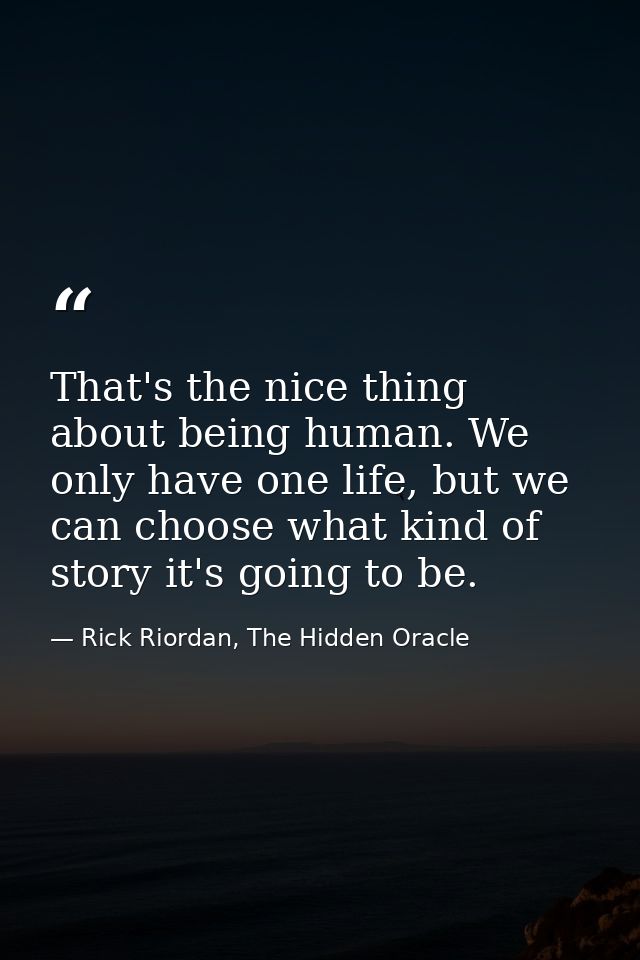 That's the nice thing about being human. We only have one life, but we can choose what kind of story it's going to be. — Rick Riordan, The Hidden Oracle