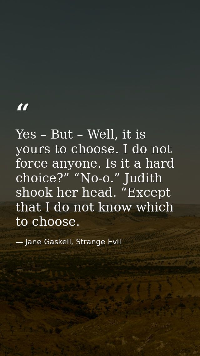 Yes – But – Well, it is yours to choose. I do not force anyone. Is it a hard choice?” “No-o.” Judith shook her head. “Ex — Jane Gaskell, Strange Evil
