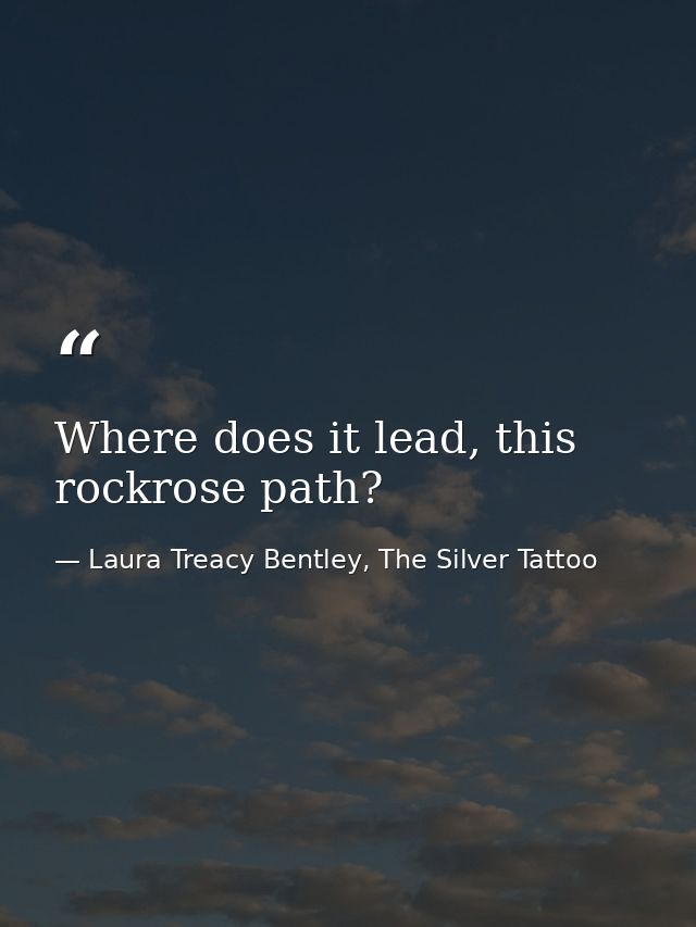 Where does it lead, this rockrose path? — Laura Treacy Bentley, The Silver Tattoo