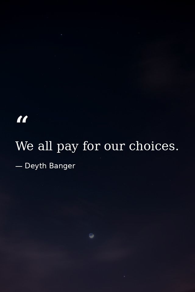 We all pay for our choices. — Deyth Banger