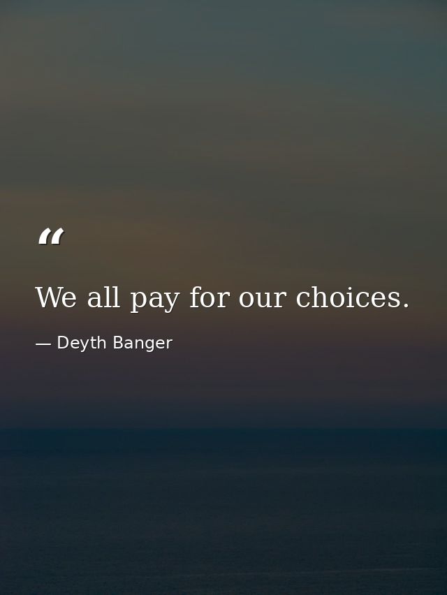 We all pay for our choices. — Deyth Banger
