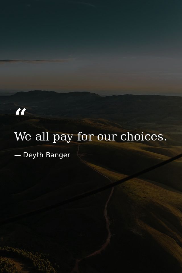 We all pay for our choices. — Deyth Banger