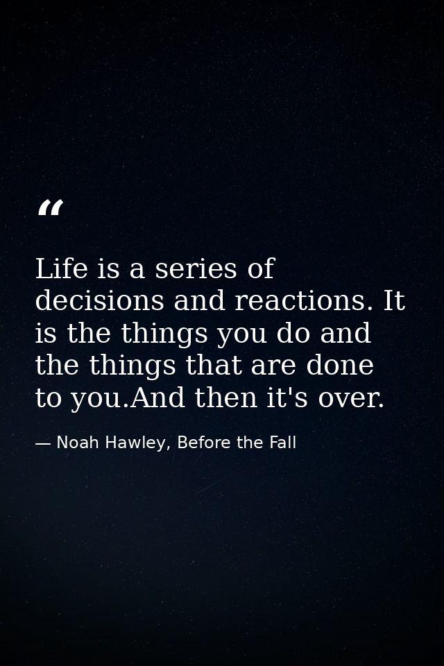 Life is a series of decisions and reactions. It is the things you do and the things that are done to you.And then it's o — Noah Hawley, Before the Fall