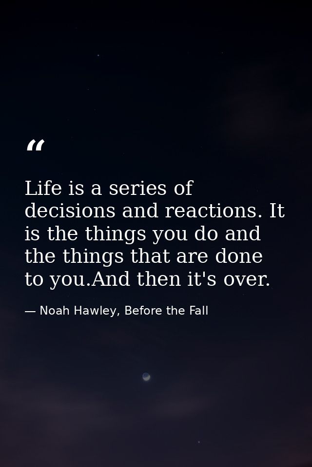 Life is a series of decisions and reactions. It is the things you do and the things that are done to you.And then it's o — Noah Hawley, Before the Fall