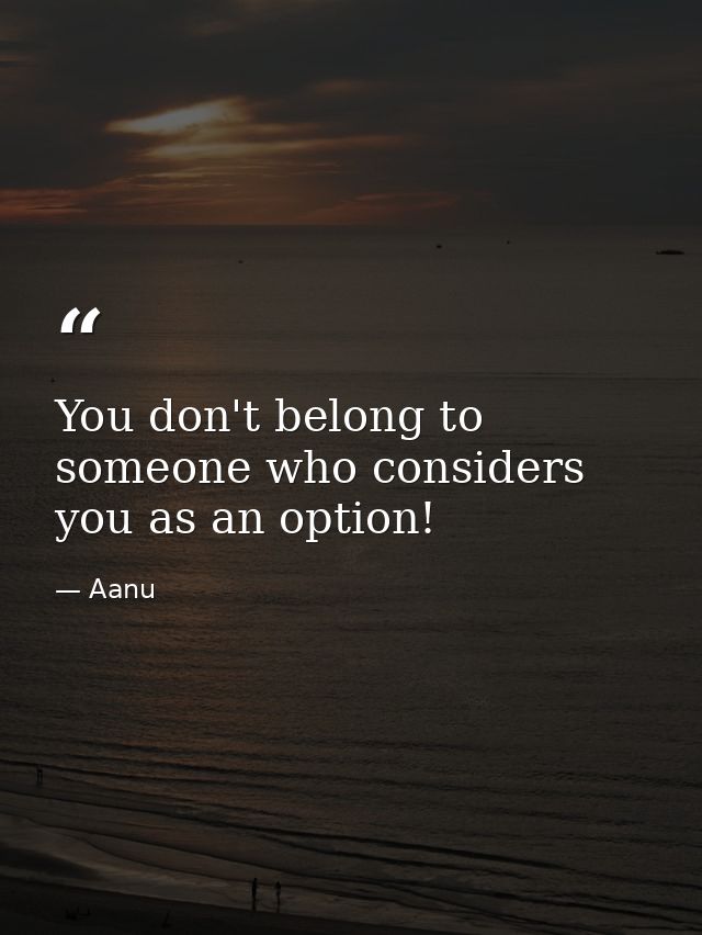 You don't belong to someone who considers you as an option! — Aanu