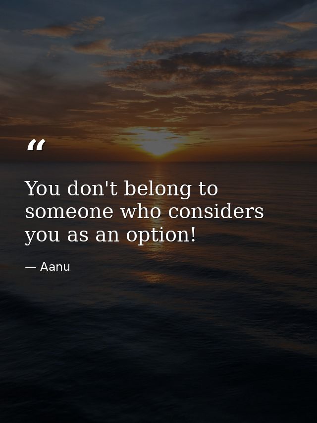 You don't belong to someone who considers you as an option! — Aanu