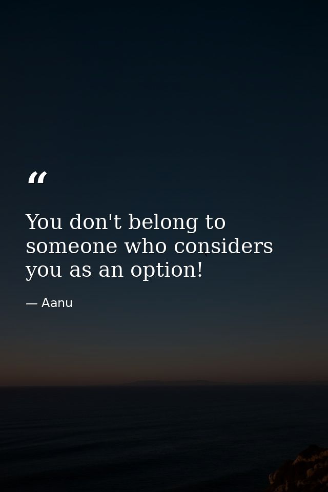 You don't belong to someone who considers you as an option! — Aanu