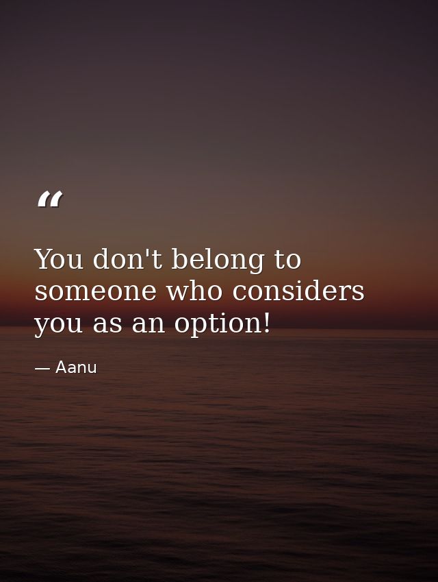 You don't belong to someone who considers you as an option! — Aanu