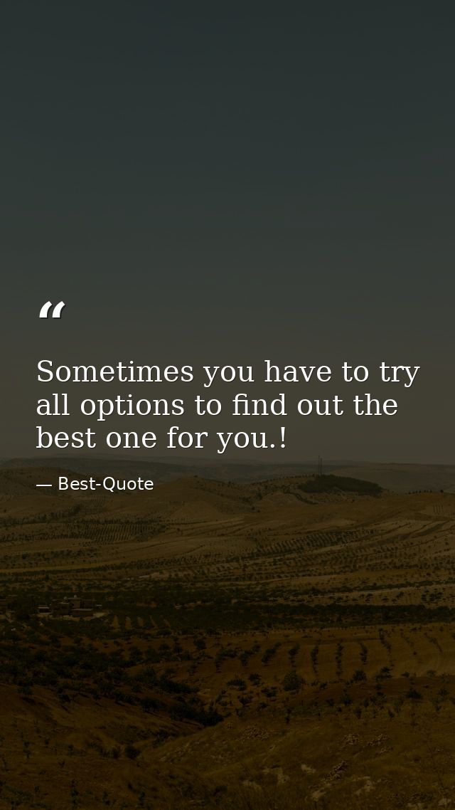 Sometimes you have to try all options to find out the best one for you.! — Best-Quote