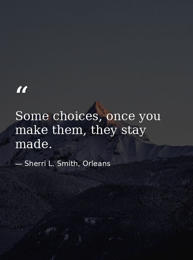 Some choices, once you make them, they stay made. — Sherri L. Smith, Orleans