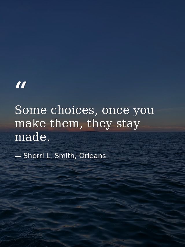 Some choices, once you make them, they stay made. — Sherri L. Smith, Orleans