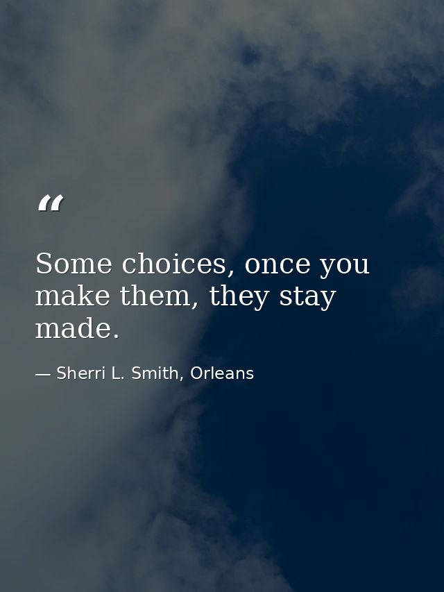 Some choices, once you make them, they stay made. — Sherri L. Smith, Orleans