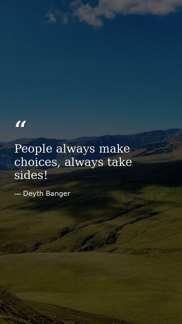 People always make choices, always take sides! — Deyth Banger