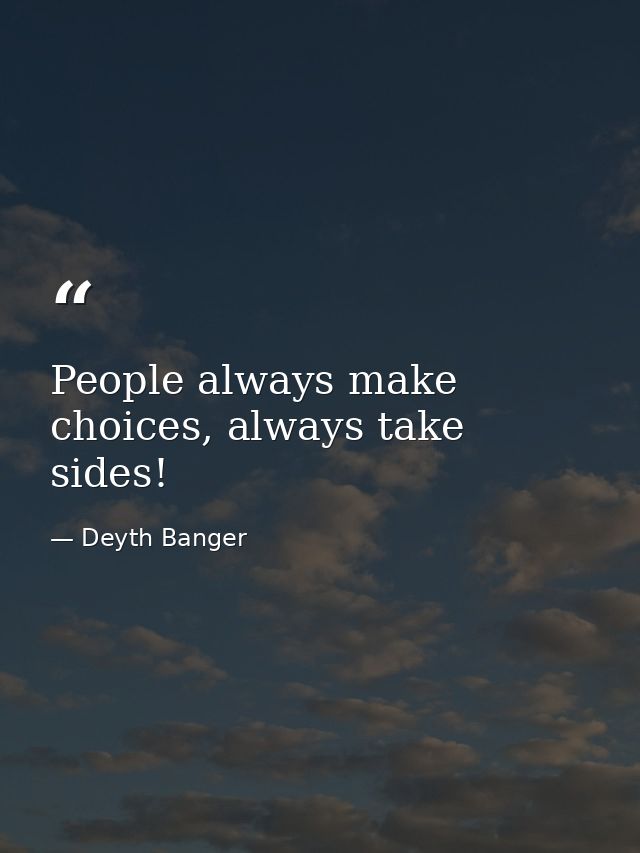 People always make choices, always take sides! — Deyth Banger