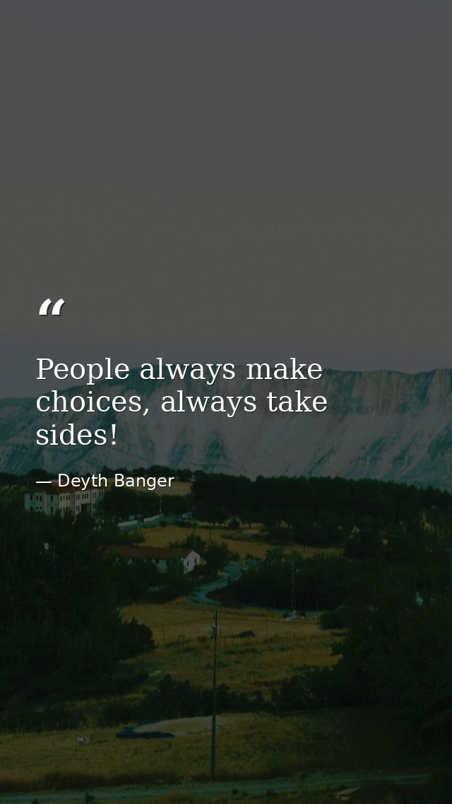 People always make choices, always take sides! — Deyth Banger