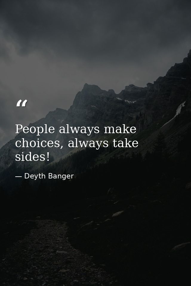 People always make choices, always take sides! — Deyth Banger