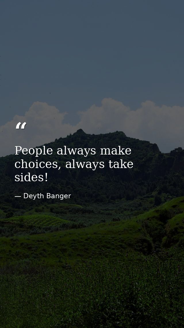 People always make choices, always take sides! — Deyth Banger