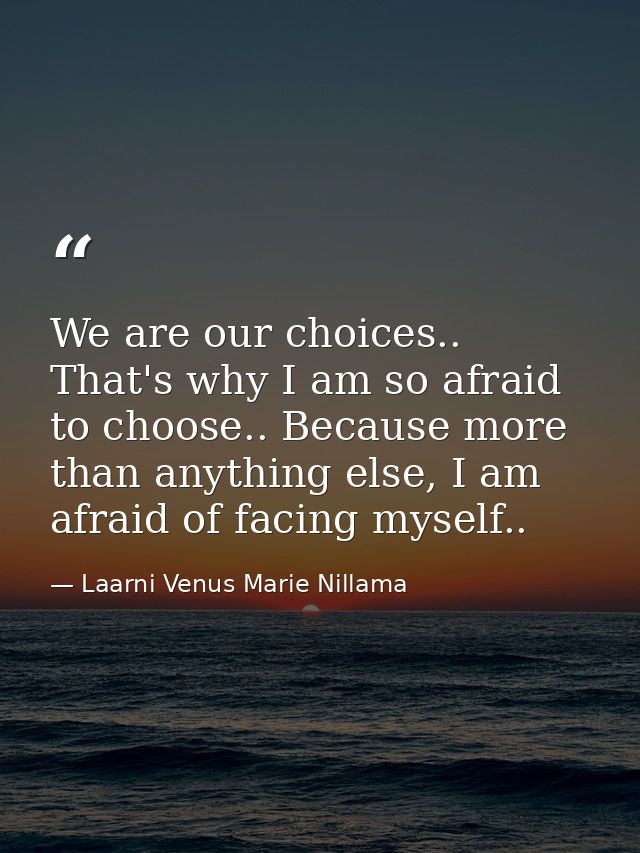 We are our choices.. That's why I am so afraid to choose.. Because more than anything else, I am afraid of facing myself — Laarni Venus Marie Nillama