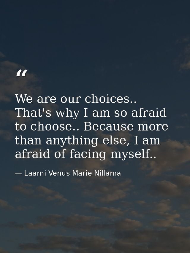 We are our choices.. That's why I am so afraid to choose.. Because more than anything else, I am afraid of facing myself — Laarni Venus Marie Nillama