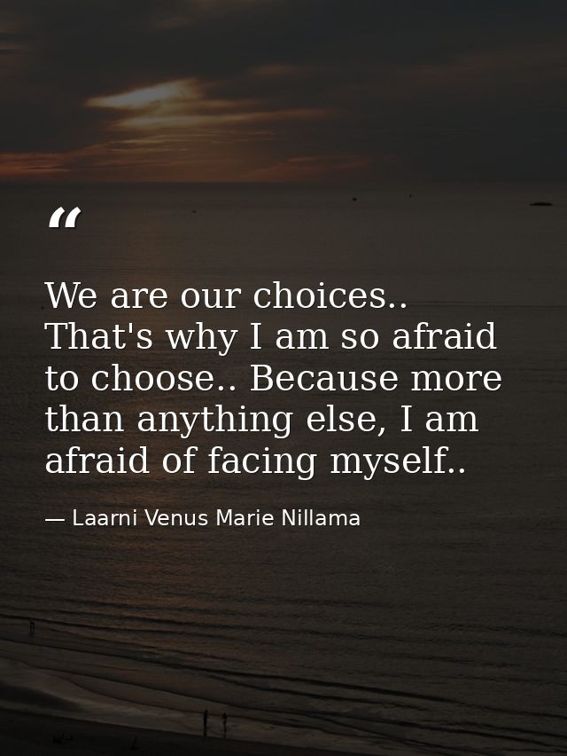 We are our choices.. That's why I am so afraid to choose.. Because more than anything else, I am afraid of facing myself — Laarni Venus Marie Nillama