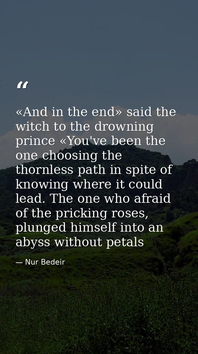 «And in the end» said the witch to the drowning prince «You've been the one choosing the thornless path in spite of know — Nur Bedeir