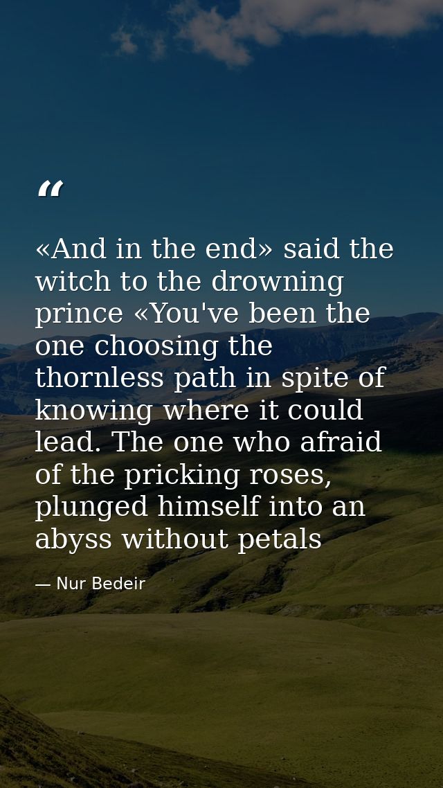 «And in the end» said the witch to the drowning prince «You've been the one choosing the thornless path in spite of know — Nur Bedeir