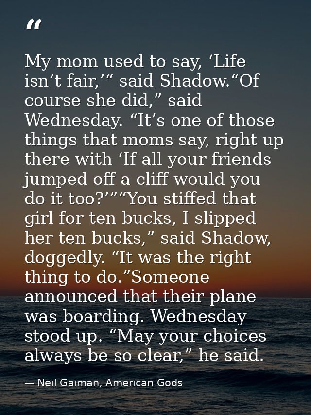 My mom used to say, ‘Life isn’t fair,’“ said Shadow.“Of course she did,” said Wednesday. “It’s one of those things that  — Neil Gaiman, American Gods