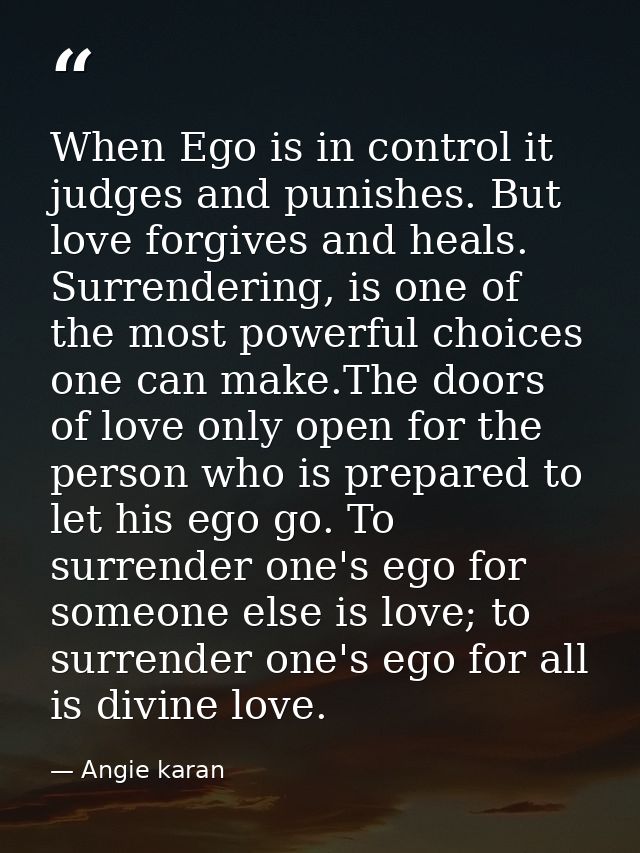 When Ego is in control it judges and punishes. But love forgives and heals. Surrendering, is one of the most powerful ch — Angie karan