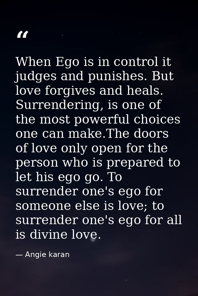 When Ego is in control it judges and punishes. But love forgives and heals. Surrendering, is one of the most powerful ch — Angie karan