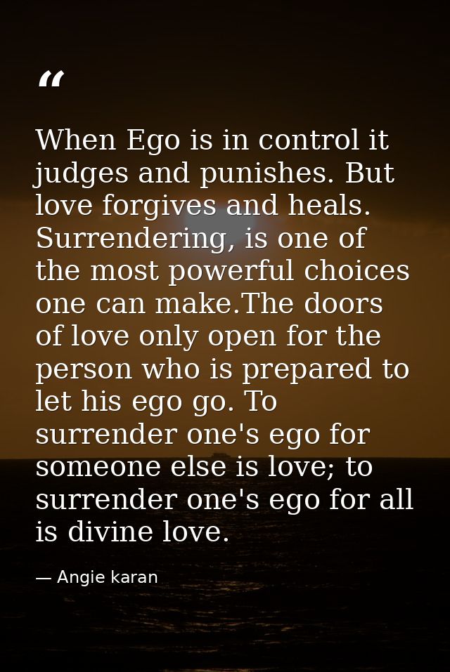 When Ego is in control it judges and punishes. But love forgives and heals. Surrendering, is one of the most powerful ch — Angie karan