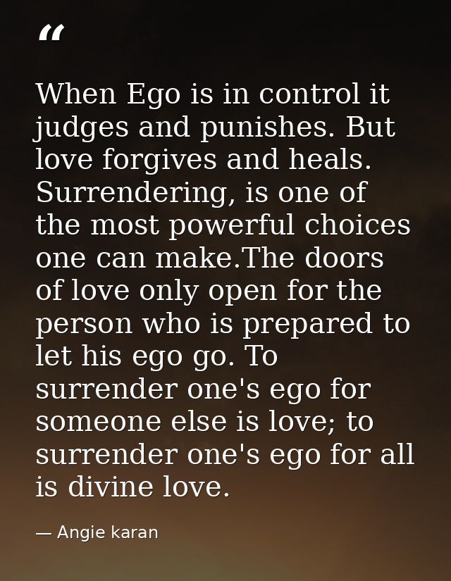 When Ego is in control it judges and punishes. But love forgives and heals. Surrendering, is one of the most powerful ch — Angie karan