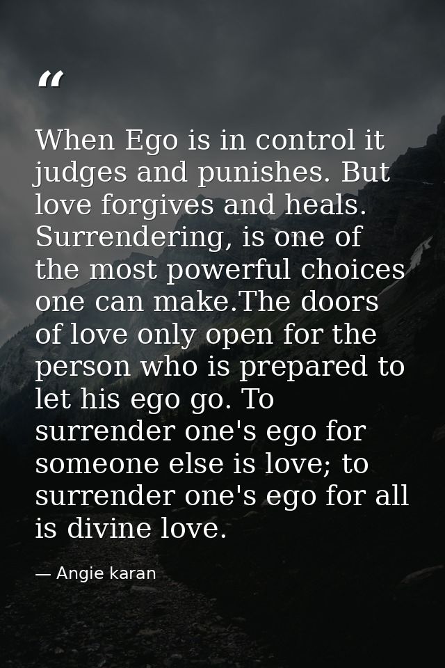 When Ego is in control it judges and punishes. But love forgives and heals. Surrendering, is one of the most powerful ch — Angie karan