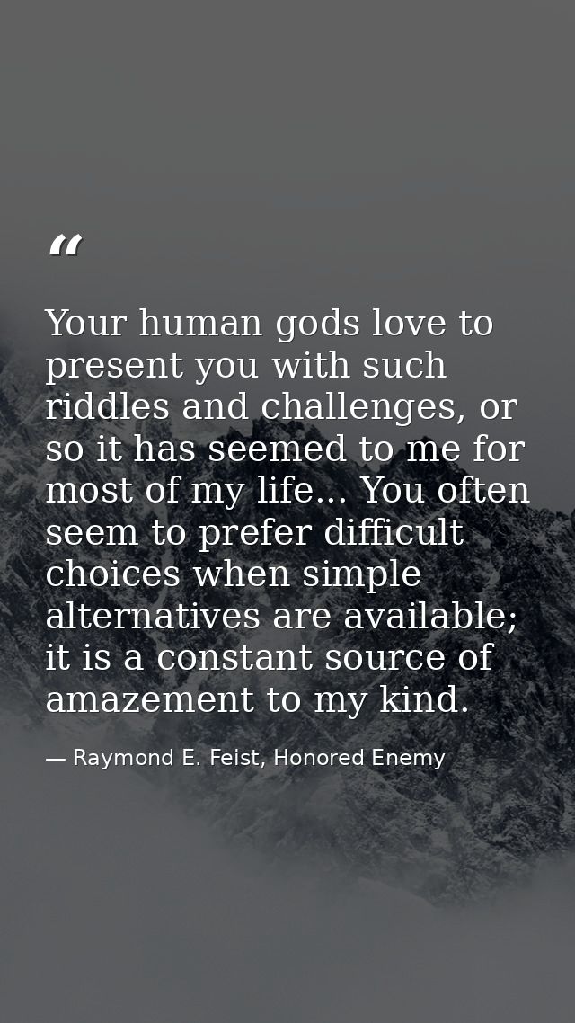 Your human gods love to present you with such riddles and challenges, or so it has seemed to me for most of my life... Y — Raymond E. Feist, Honored Enemy