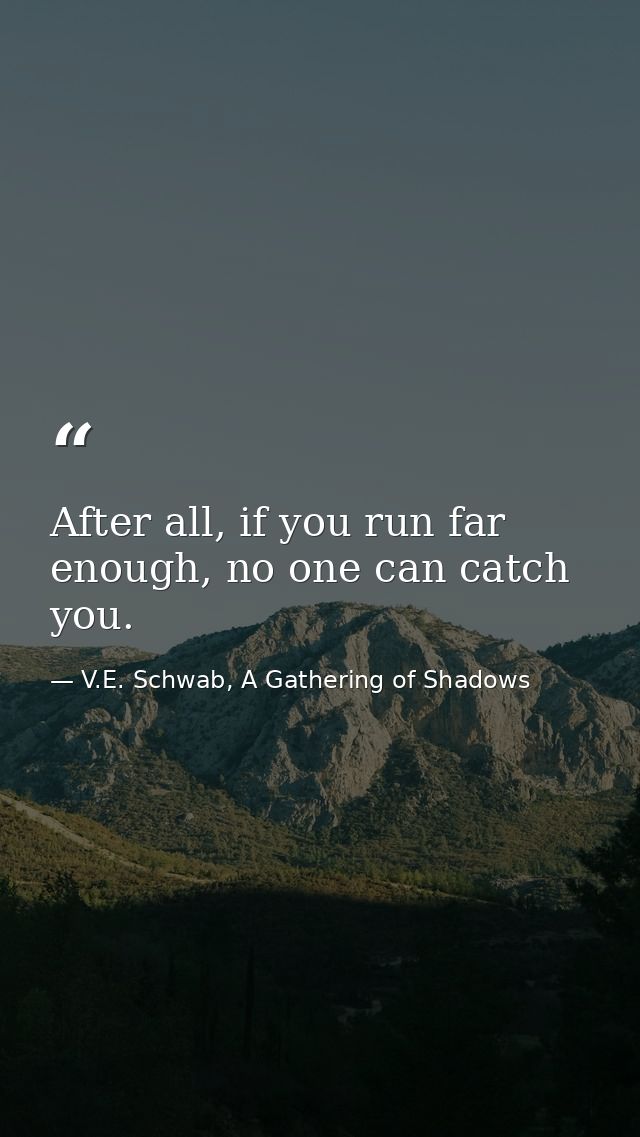 After all, if you run far enough, no one can catch you. — V.E. Schwab, A Gathering of Shadows