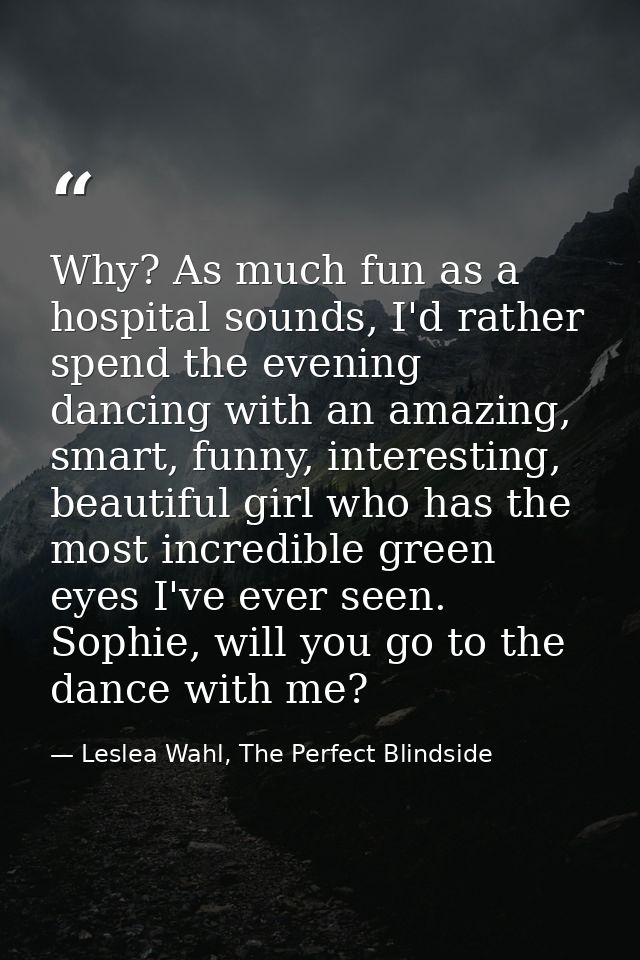 Why? As much fun as a hospital sounds, I'd rather spend the evening dancing with an amazing, smart, funny, interesting,  — Leslea Wahl, The Perfect Blindside