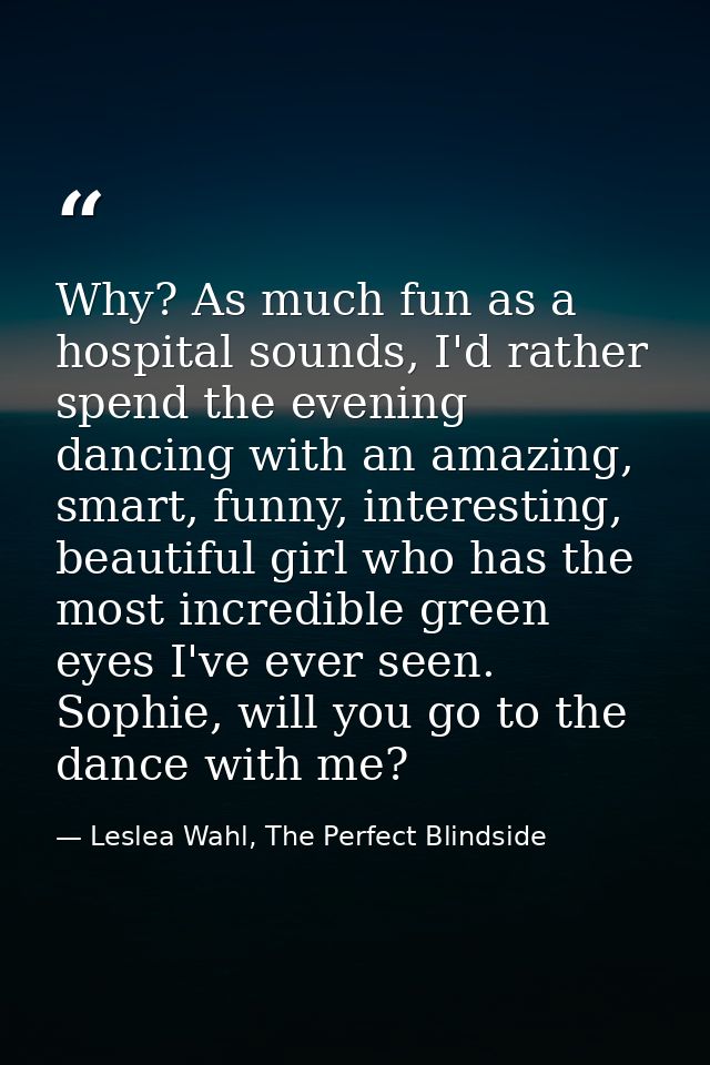 Why? As much fun as a hospital sounds, I'd rather spend the evening dancing with an amazing, smart, funny, interesting,  — Leslea Wahl, The Perfect Blindside
