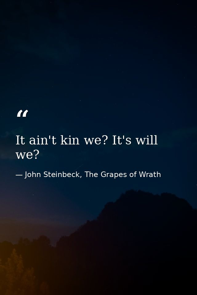 It ain't kin we? It's will we? — John Steinbeck, The Grapes of Wrath