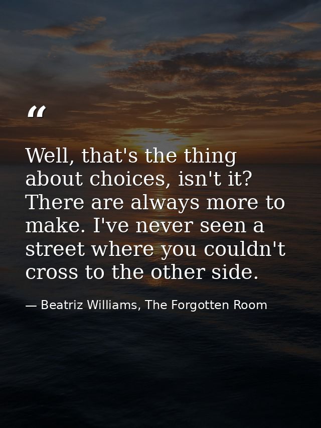 Well, that's the thing about choices, isn't it? There are always more to make. I've never seen a street where you couldn — Beatriz Williams, The Forgotten Room