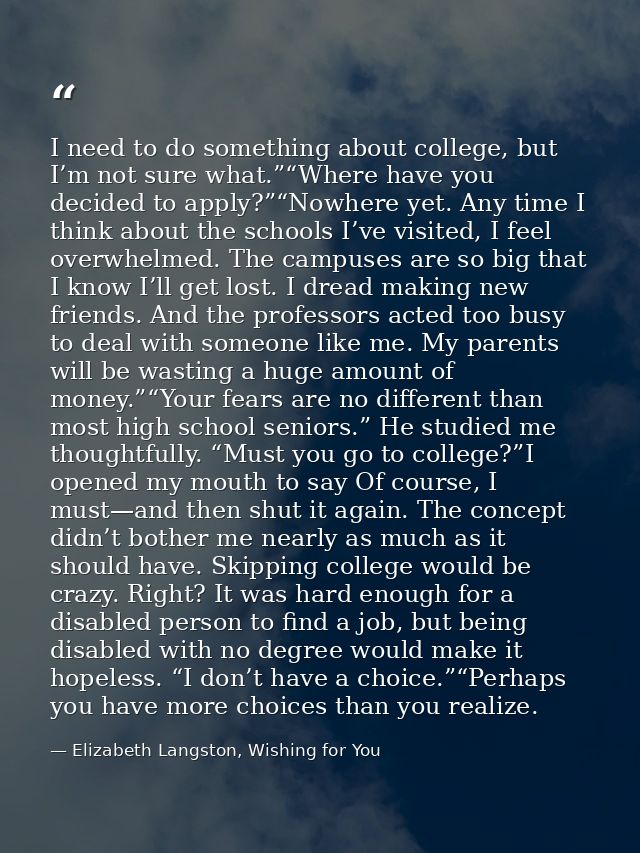 I need to do something about college, but I’m not sure what.”“Where have you decided to apply?”“Nowhere yet. Any time I  — Elizabeth Langston, Wishing for You
