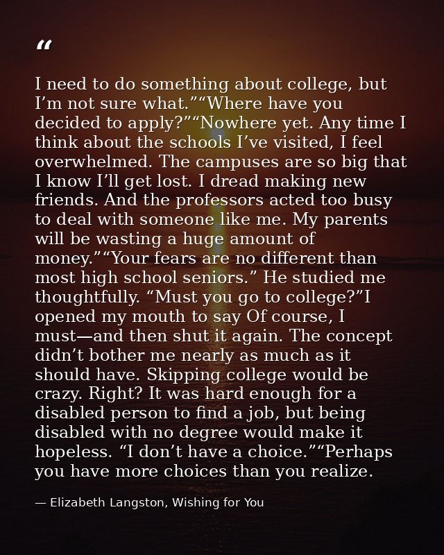 I need to do something about college, but I’m not sure what.”“Where have you decided to apply?”“Nowhere yet. Any time I  — Elizabeth Langston, Wishing for You