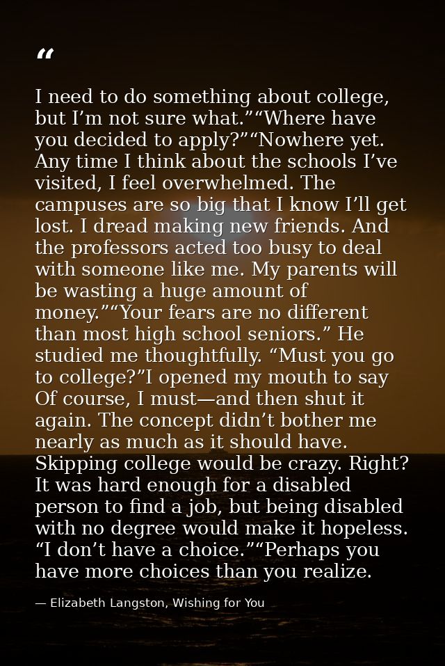 I need to do something about college, but I’m not sure what.”“Where have you decided to apply?”“Nowhere yet. Any time I  — Elizabeth Langston, Wishing for You
