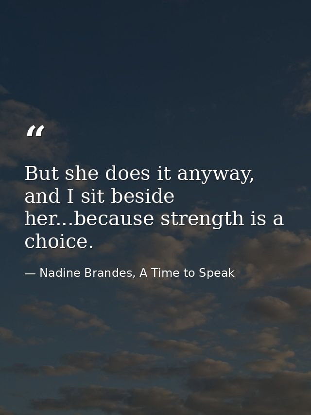 But she does it anyway, and I sit beside her...because strength is a choice. — Nadine Brandes, A Time to Speak